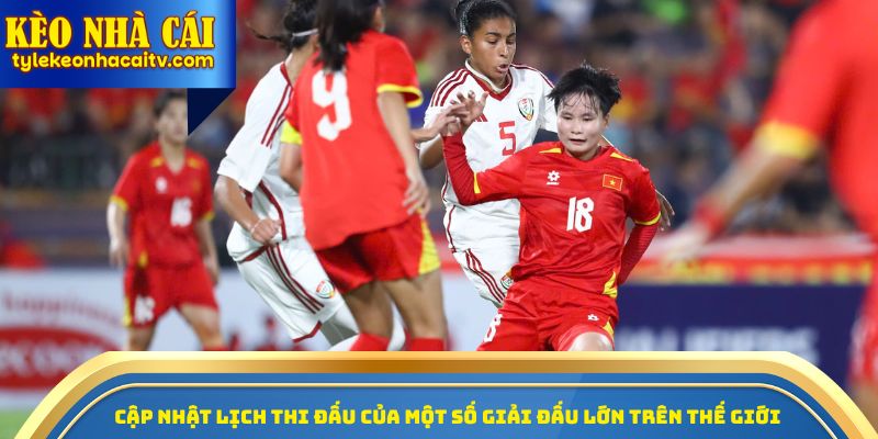 Cập nhật lịch thi đấu của một số giải đấu lớn trên thế giới