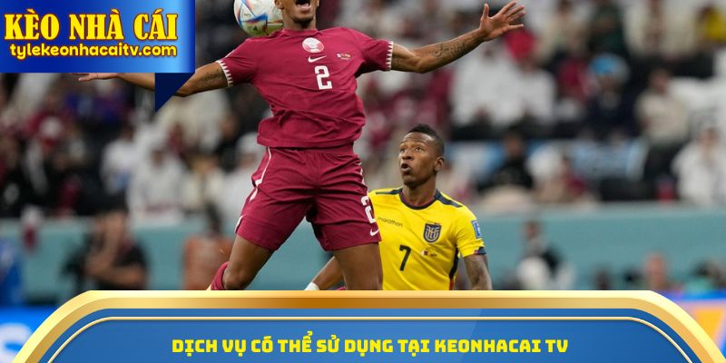 Dịch vụ có thể sử dụng tại Keonhacai TV