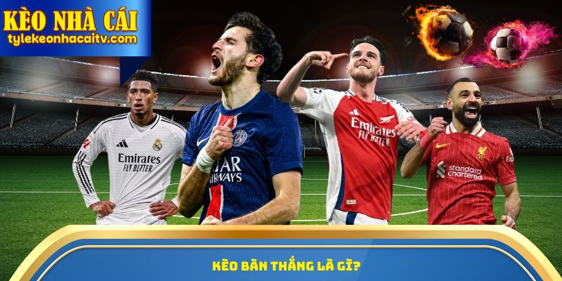kèo bàn thắng là gì