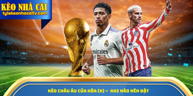 Kèo châu Âu cửa hòa (X) –  Khi nào nên đặt