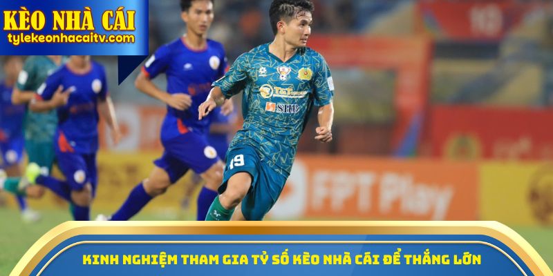 Kinh nghiệm tham gia tỷ số kèo nhà cái để thắng lớn