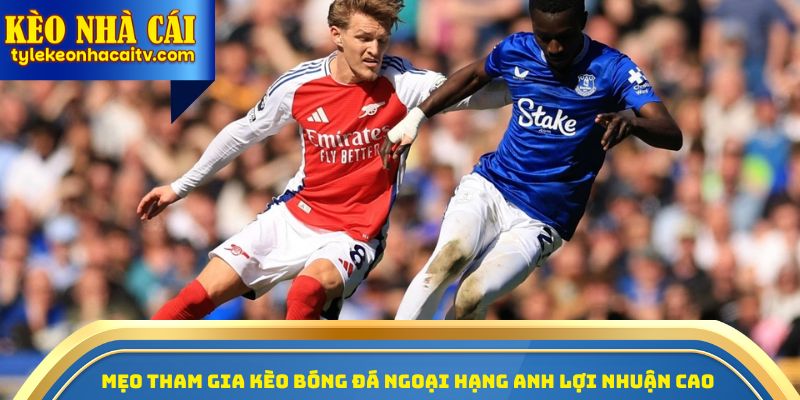 Mẹo tham gia kèo bóng đá Ngoại hạng Anh lợi nhuận cao