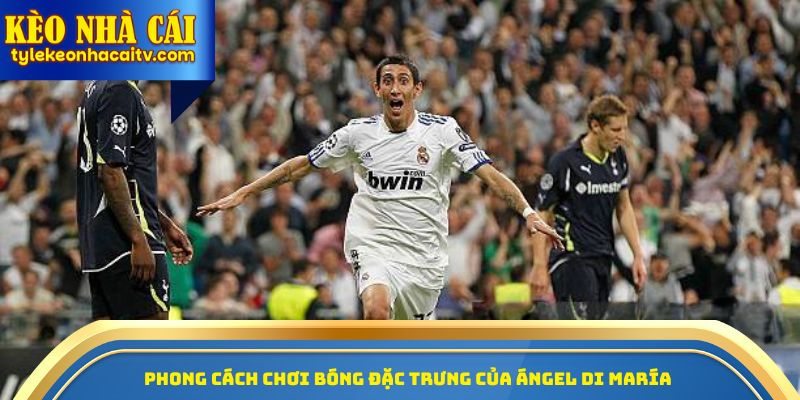 Phong cách chơi bóng đặc trưng của Angel Di Maria