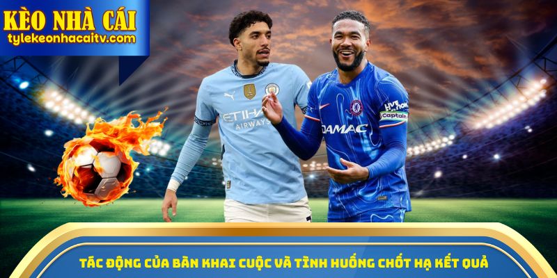 Tác động của bàn khai cuộc và tình huống chốt hạ kết quả