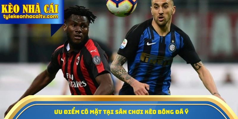 Ưu điểm có mặt tại sân chơi kèo bóng đá Ý