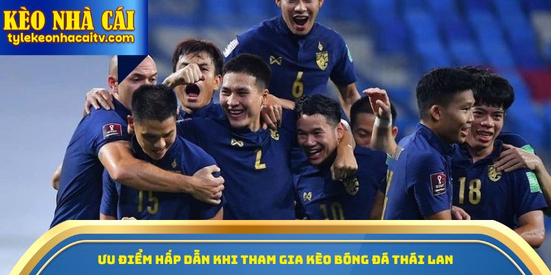 Ưu điểm hấp dẫn khi tham gia kèo bóng đá Thái Lan