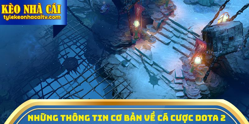 Những thông tin cơ bản cần biết về bộ môn cá cược DOTA 2