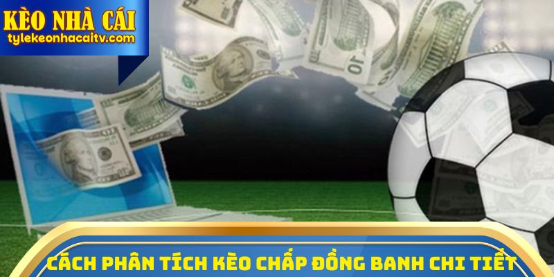 Hướng dẫn thủ cách phân tích kèo chấp đồng banh chi tiết