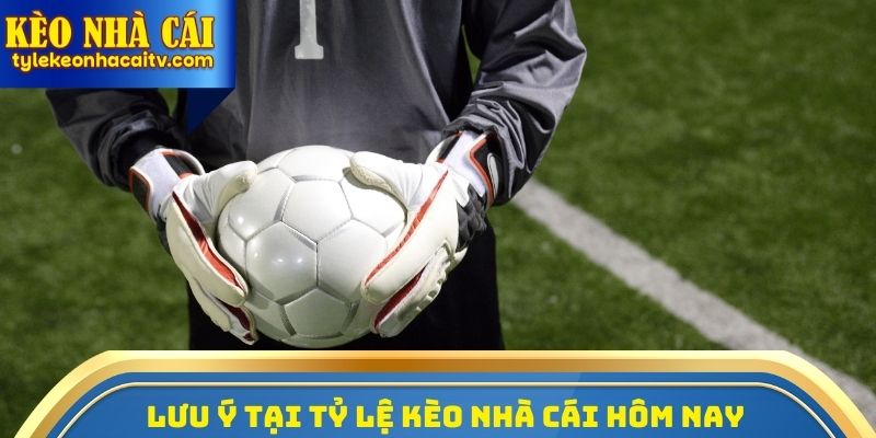 Lưu ý quan trọng tại Tỷ lệ kèo nhà cái hôm nay