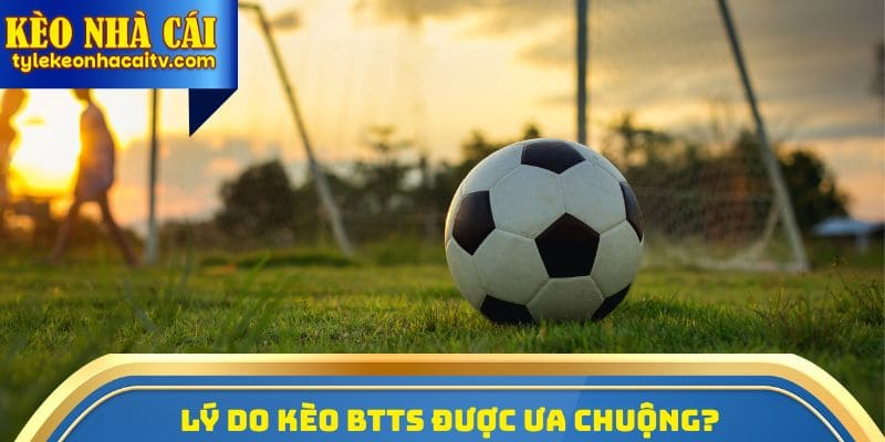 Nhiều bet thủ lựa chọn BTTS để đặt cược bởi những ưu điểm