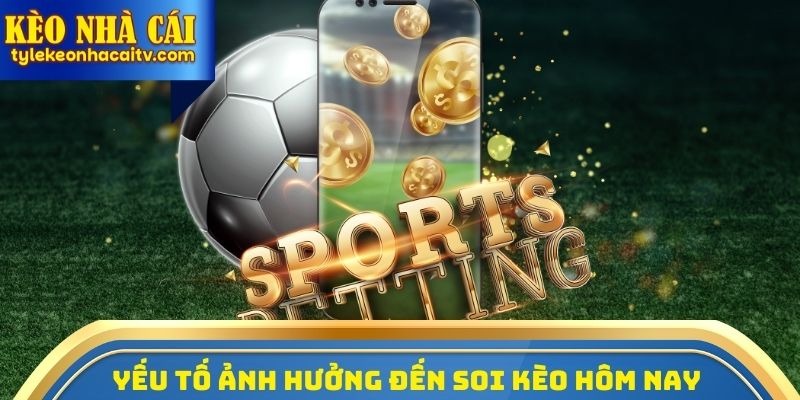 Yếu tố ảnh hưởng đến việc Soi kèo hôm nay chính xác